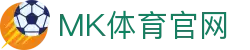 mk体育(mksport)官方网站下载 | 官方登录首页